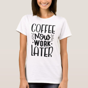 Coffee Now Work Later T-Shirt