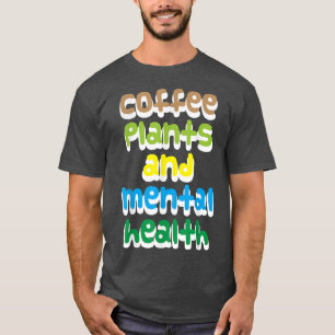 Coffee, plants and mental health T-Shirt