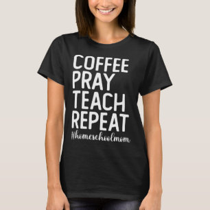 Coffee Pray Teach Repeat Homeschool Mama Homeschoo T-Shirt