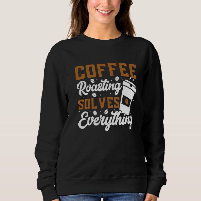 Coffee Roasting Solves Everything Coffee Roasting Sweatshirt (Front)