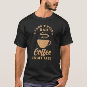 Coffee  Saying I Don´t Need Bad Coffee In My Life T-Shirt
