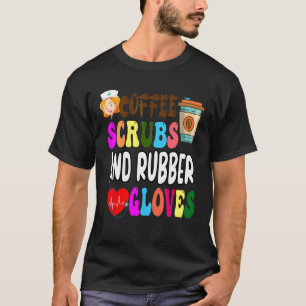Coffee Scrubs And Rubber Gloves Cool Nurse Quote T-Shirt