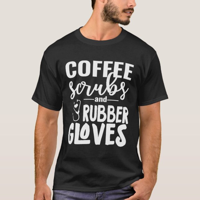 Coffee Scrubs And Rubber Gloves For Nurses Cna Doc T-Shirt (Front)