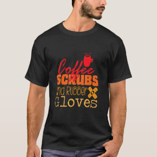 Coffee Scrubs And Rubber Gloves Nurse Nursing Desi T-Shirt