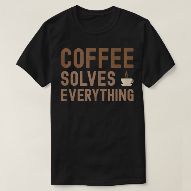 Coffee Solves Everything Funny Coffee Lovers Quote T-Shirt (Design Front)
