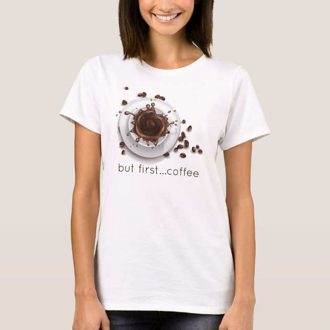 Coffee Splash but first coffee saying T-Shirt (Front)