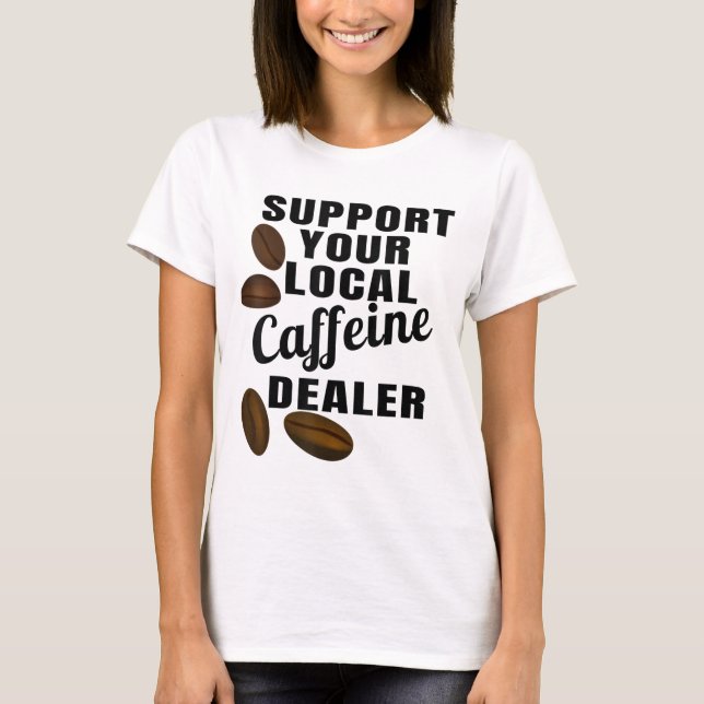 Coffee Support Your Local Caffeine Dealer Coffee B T-Shirt (Front)