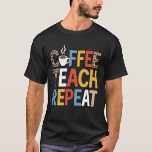 Coffee Teach Repeat Funny Saying for Teachers T-Shirt
