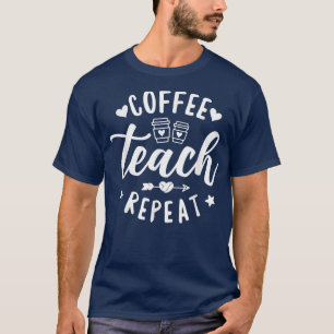 Coffee Teach Repeat, School Teacher Coffee  T-Shirt