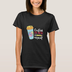 Coffee Teach Repeat Teacher Appreciation Present T-Shirt