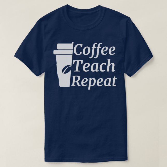 Coffee Teach Repeat Teacher  T-Shirt (Design Front)
