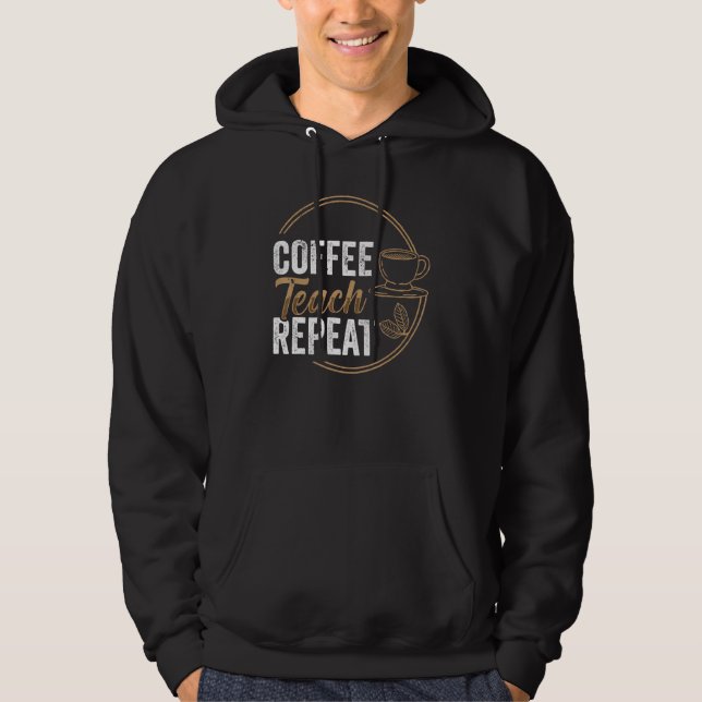 Coffee Teach Repeat Teacher Teaching Coffe Hoodie (Front)