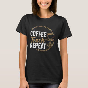 Coffee Teach Repeat Teacher Teaching Coffe T-Shirt