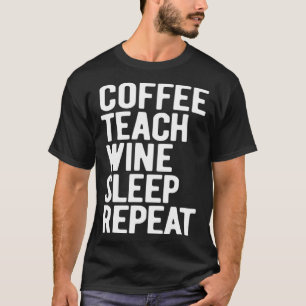 Coffee Teach Wine Sleep Repeat  Teacher T-Shirt