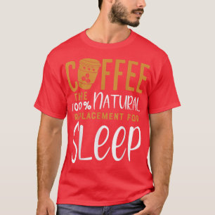 Coffee The 100 Narural Replacement Of SleepCoffee T-Shirt