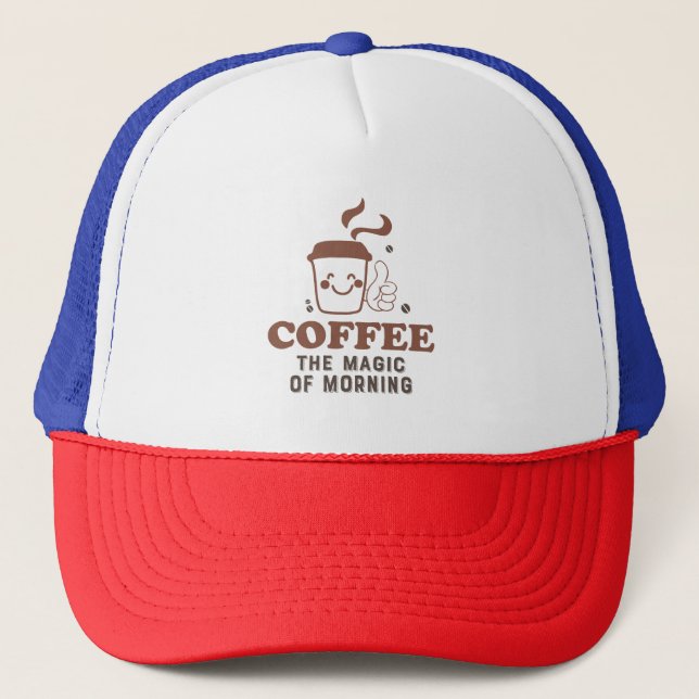 Coffee The Magic Of Morning Coffee Lover Quote Trucker Hat (Front)