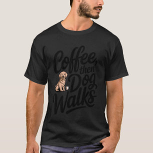 Coffee Then Dog Walks Dog Parent Dog Lover T-Shirt
