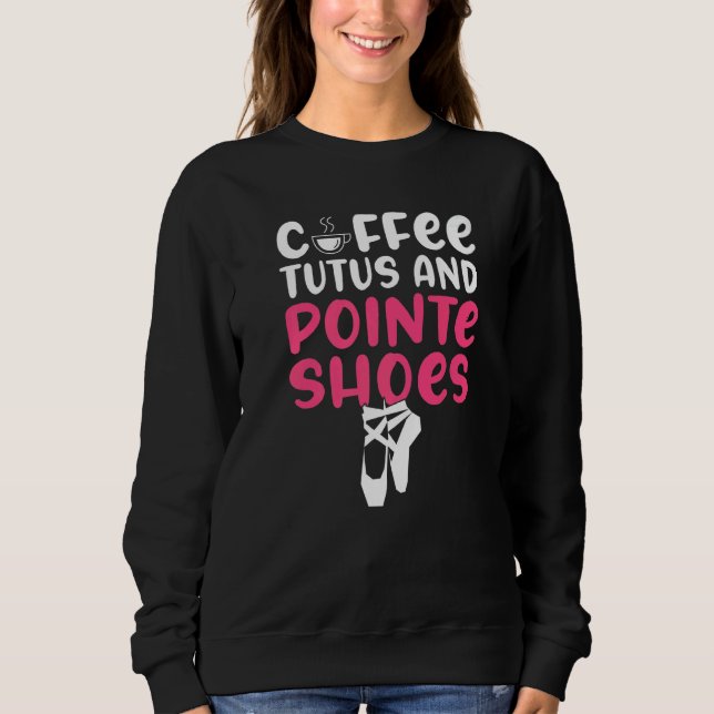 Coffee Tutus and Pointe Shoes Dancing Ballet   Sweatshirt (Front)
