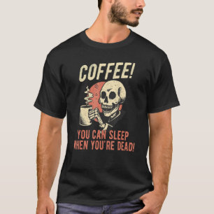 Coffee You Can Sleep When You're Dead Skeleton Co T-Shirt