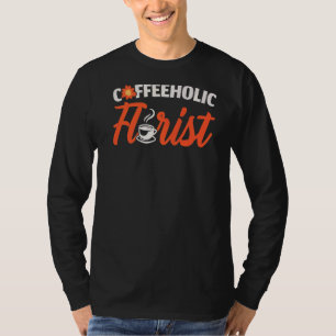 Coffeeholic Florist Flower Dealer Flower Arranger T-Shirt