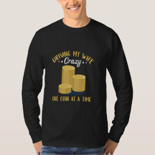 Coin Collecting Driving My Wife Crazy Coin Collect T-Shirt