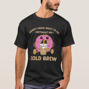 Cold Brew Coffee Quote Donut Cold Brewed Drinks  1 T-Shirt