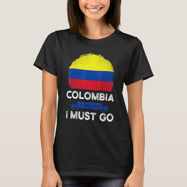 Colombia Is Calling I Must Go Colombians Flag Heri T-Shirt (Front)