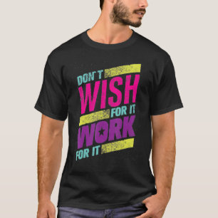 Colorful Motivation Text Don t Wish For your It Wo T-Shirt