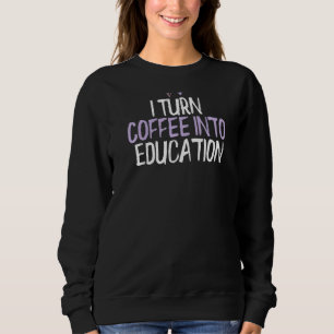 Coloured Heart  I Turn Coffee Into Education Sayin Sweatshirt