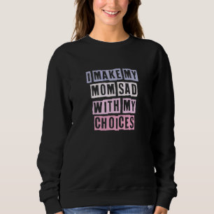 Coloured Quotes Ideas I Make My Mom Sad With My Ch Sweatshirt