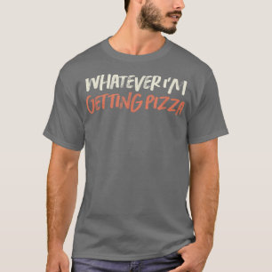 Coloured Retro Funny Whatever I'm Getting Pizza Sa T-Shirt