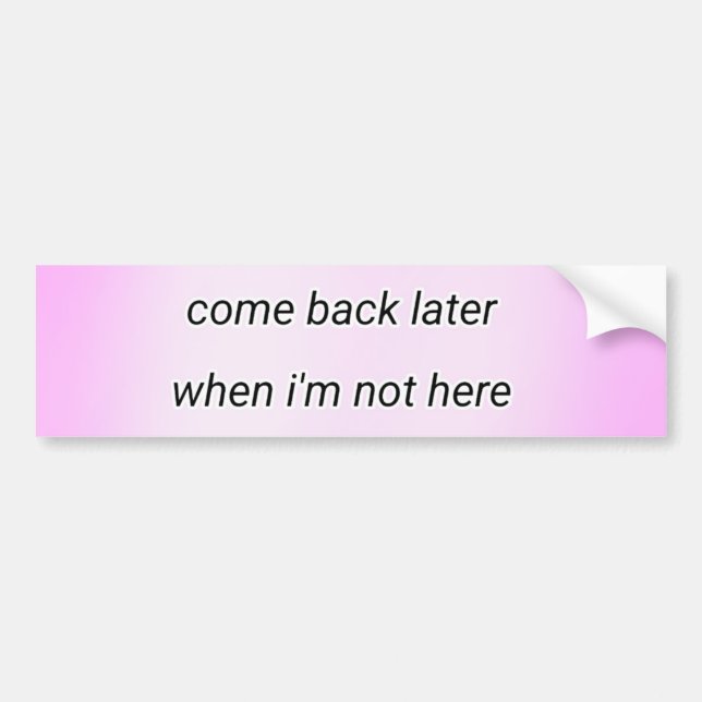 come back later  bumper sticker (Front)