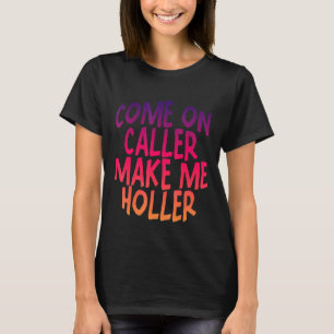 Come On Caller Make Me Holler T-Shirt