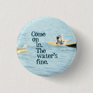Come on in. The water's fine. 1 Inch Round Button