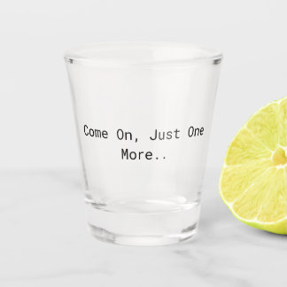 Come On, Just One More.. Shot Glass