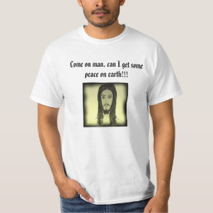 Come on man, can I get some peace on earth!!!! T-Shirt