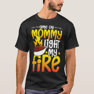 Come on Mommy light my Fire happiness in a tent gi T-Shirt