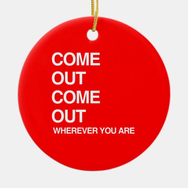 COME OUT COME OUT WHEREVER YOU ARE.png Ceramic Ornament (Front)