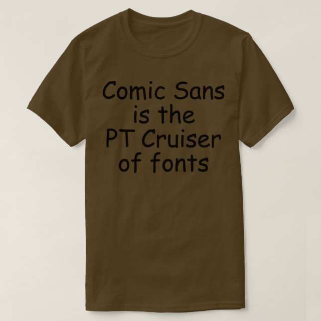Comic Sans is the PT Cruiser of fonts T-Shirt (Design Front)