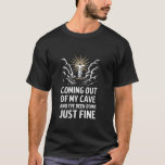 Coming Out Of My Cave And I've Been Doing Just Fin T-Shirt<br><div class="desc">Coming Out Of My Cave And I've Been Doing Just Fine</div>