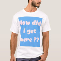 Comment suis-je arrivé ici ?  t-shirt