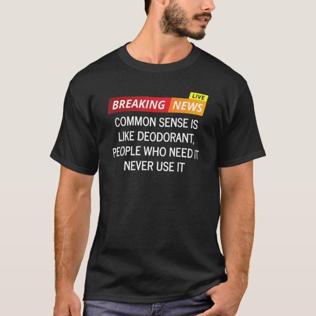 Common Sense Is Like Deodorant People Who Need It  T-Shirt (Front)