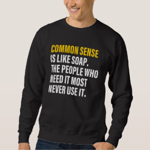 Common sense is like soap the people who need it m sweatshirt