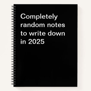 Completely random notes to write down in 2025 notebook