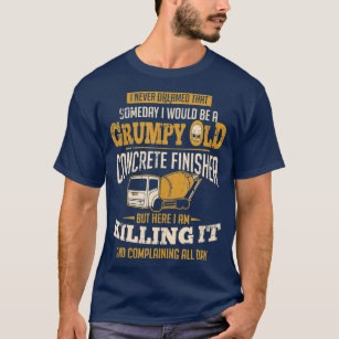 Concrete Finisher Someday I Would Be A Grumpy T-Shirt