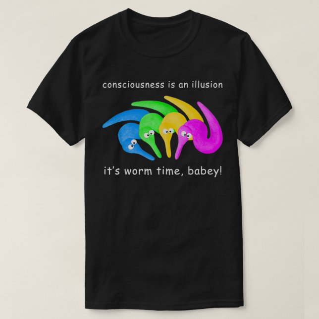 Consciousness is an Illusion It's Worm Time Babey  T-Shirt (Design Front)