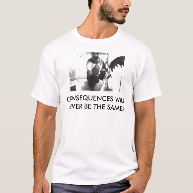 CONSEQUENCES WILL NEVER BE THE SAME! T-Shirt (Front)