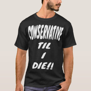CONSERVATIVE TIL I DIE Gear, Funny Political Right T-Shirt
