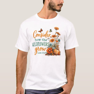 Consider How The Wildflowers Grow T-Shirt