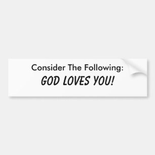 Consider The Following: God Loves You! Bumper Sticker